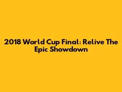 2018 World Cup Final: Relive The Epic Showdown