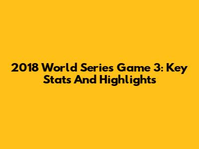 2018 World Series Game 3: Key Stats And Highlights