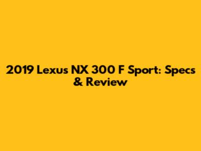 2019 Lexus NX 300 F Sport: Specs & Review