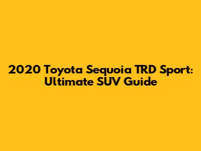 2020 Toyota Sequoia TRD Sport: Ultimate SUV Guide