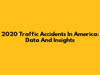 2020 Traffic Accidents In America: Data And Insights