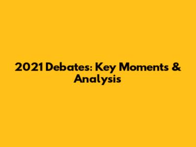 2021 Debates: Key Moments & Analysis