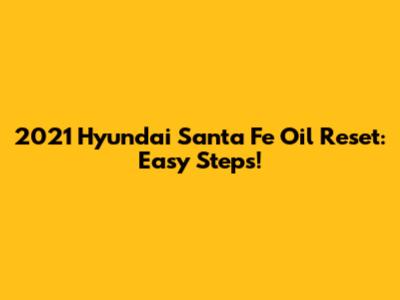 2021 Hyundai Santa Fe Oil Reset: Easy Steps!