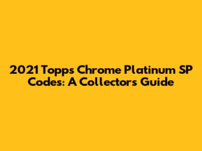 2021 Topps Chrome Platinum SP Codes: A Collector's Guide