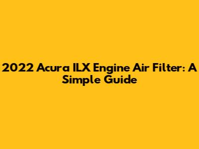 2022 Acura ILX Engine Air Filter: A Simple Guide