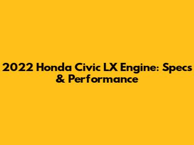 2022 Honda Civic LX Engine: Specs & Performance