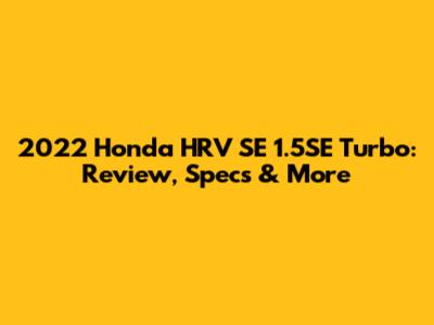 2022 Honda HRV SE 1.5SE Turbo: Review, Specs & More