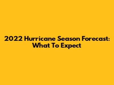 2022 Hurricane Season Forecast: What To Expect
