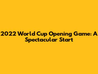2022 World Cup Opening Game: A Spectacular Start