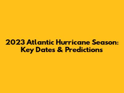 2023 Atlantic Hurricane Season: Key Dates & Predictions