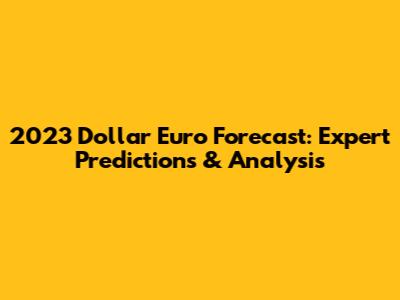 2023 Dollar Euro Forecast: Expert Predictions & Analysis