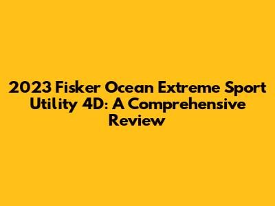 2023 Fisker Ocean Extreme Sport Utility 4D: A Comprehensive Review