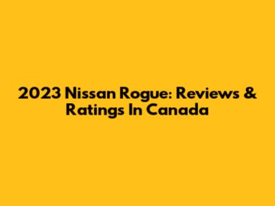 2023 Nissan Rogue: Reviews & Ratings In Canada