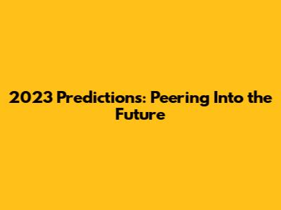 2023 Predictions: Peering Into the Future