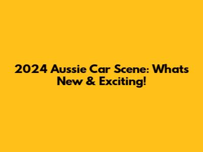 2024 Aussie Car Scene: What's New & Exciting!