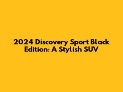 2024 Discovery Sport Black Edition: A Stylish SUV