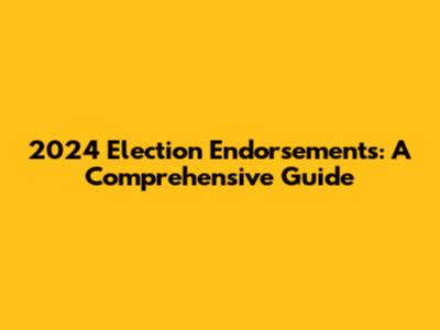2024 Election Endorsements: A Comprehensive Guide