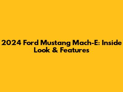2024 Ford Mustang Mach-E: Inside Look & Features