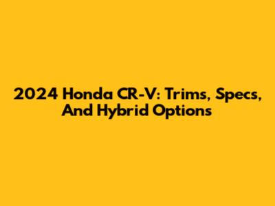 2024 Honda CR-V: Trims, Specs, And Hybrid Options