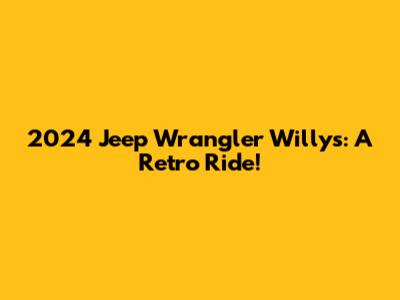 2024 Jeep Wrangler Willys: A Retro Ride!