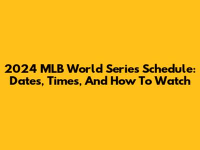 2024 MLB World Series Schedule: Dates, Times, And How To Watch