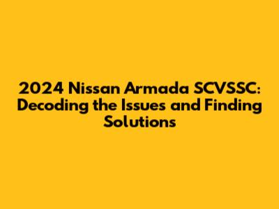 2024 Nissan Armada SCVSSC: Decoding the Issues and Finding Solutions