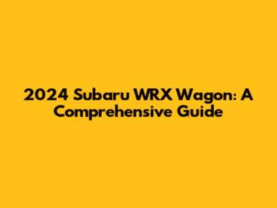 2024 Subaru WRX Wagon: A Comprehensive Guide