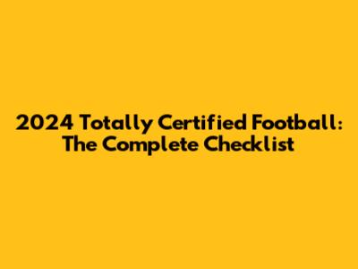 2024 Totally Certified Football: The Complete Checklist