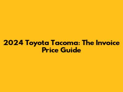 2024 Toyota Tacoma: The Invoice Price Guide