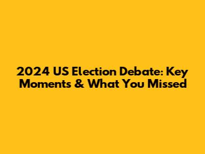 2024 US Election Debate: Key Moments & What You Missed