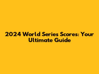 2024 World Series Scores: Your Ultimate Guide