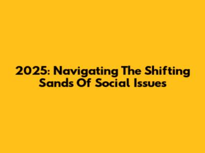 2025: Navigating The Shifting Sands Of Social Issues
