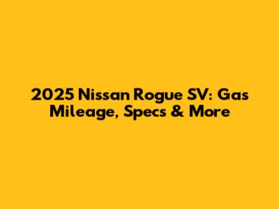 2025 Nissan Rogue SV: Gas Mileage, Specs & More