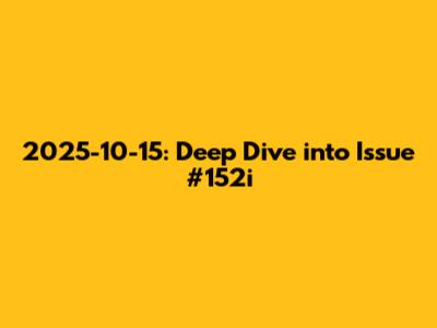 2025-10-15: Deep Dive into Issue #152i