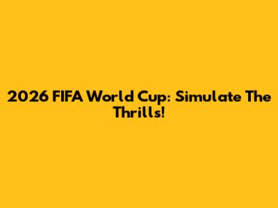 2026 FIFA World Cup: Simulate The Thrills!