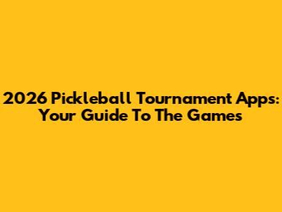 2026 Pickleball Tournament Apps: Your Guide To The Games