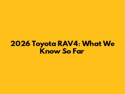 2026 Toyota RAV4: What We Know So Far
