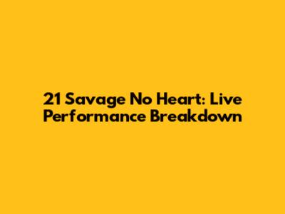 21 Savage No Heart: Live Performance Breakdown