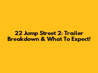 22 Jump Street 2: Trailer Breakdown & What To Expect!