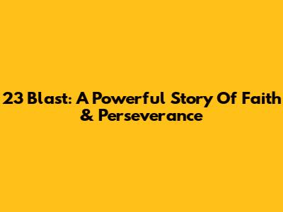 23 Blast: A Powerful Story Of Faith & Perseverance