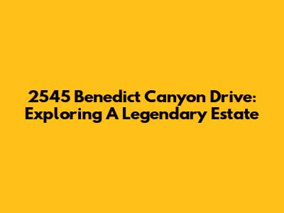 2545 Benedict Canyon Drive: Exploring A Legendary Estate