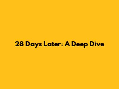 28 Days Later: A Deep Dive