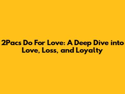 2Pac's "Do For Love": A Deep Dive into Love, Loss, and Loyalty