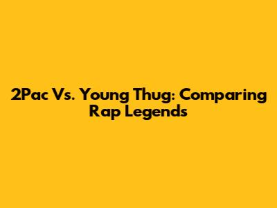 2Pac Vs. Young Thug: Comparing Rap Legends