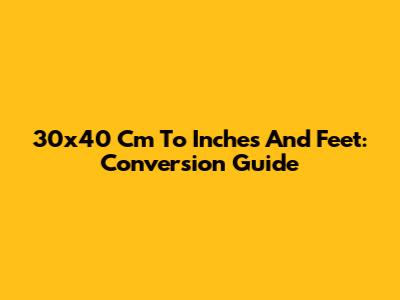 30x40 Cm To Inches And Feet: Conversion Guide