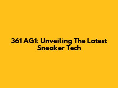361 AG1: Unveiling The Latest Sneaker Tech