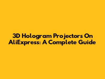 3D Hologram Projectors On AliExpress: A Complete Guide