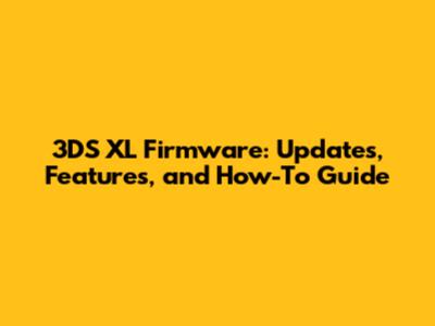 3DS XL Firmware: Updates, Features, and How-To Guide