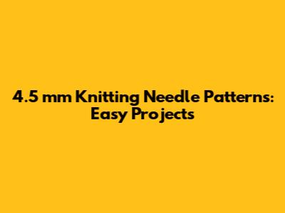 4.5 mm Knitting Needle Patterns: Easy Projects