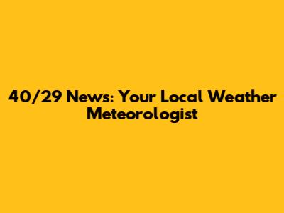40/29 News: Your Local Weather Meteorologist